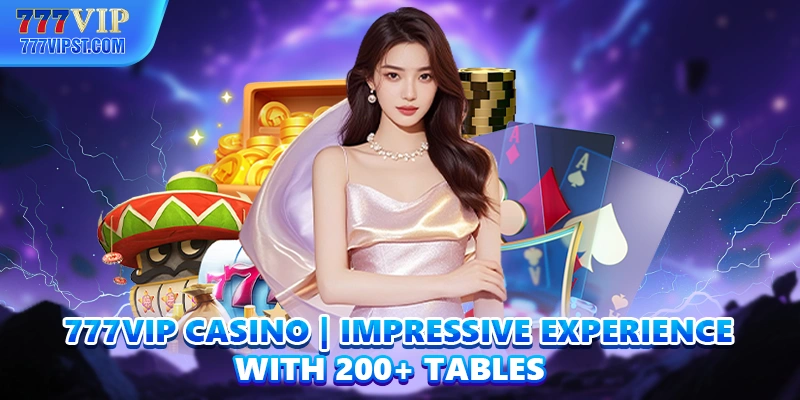 777VIP Casino | Impressive Experience With 200+ Tables