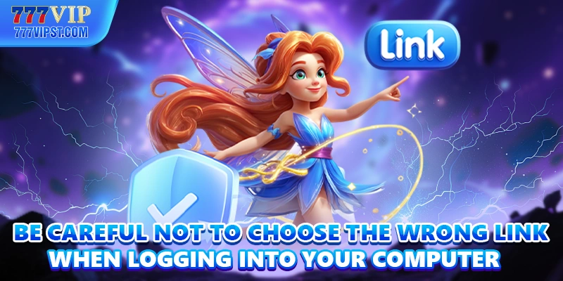 Be careful not to choose the wrong link when logging into your computer